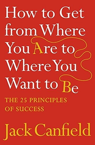 Cover of How to Get from Where You Are to Where You Want to Be: The 25 Principles of Success