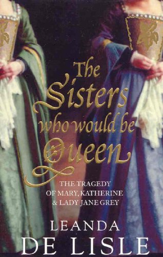 Cover of The Sisters Who Would be Queen: The Tragedy of Katherine, Mary and Lady Jane Grey