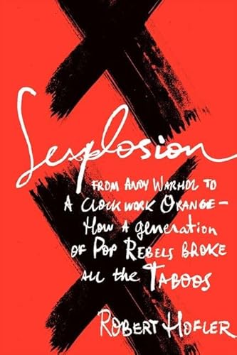 Cover of Sexplosion: From Andy Warhol to A Clockwork Orange-- How a Generation of Pop Rebels Broke All the Taboos