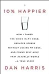 Cover of 10% Happier: How I Tamed the Voice in My Head, Reduced Stress Without Losing My Edge, and Found Self-Help That Actually Works--A True Story