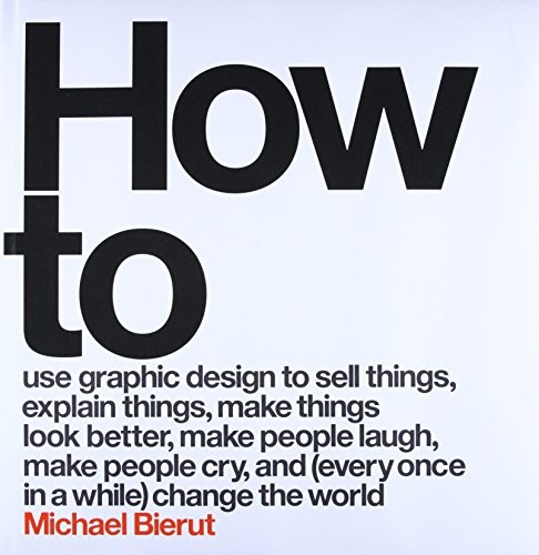 Cover of How to Use Graphic Design to Sell Things, Explain Things, Make Things Look Better, Make People Laugh, Make People Cry, and Change the World
