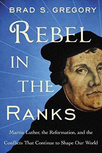 Cover of Rebel in the Ranks: Martin Luther, the Reformation, and the Conflicts That Continue to Shape Our World