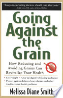 Cover of Going Against the Grain: How Reducing and Avoiding Grains Can Revitalize Your Health