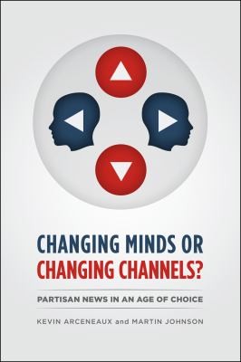 Cover of Changing Minds Or Changing Channels Partisan News In An Age Of Choice