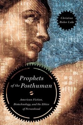 Cover of Prophets Of The Posthuman American Fiction Biotechnology And The Ethics Of Personhood