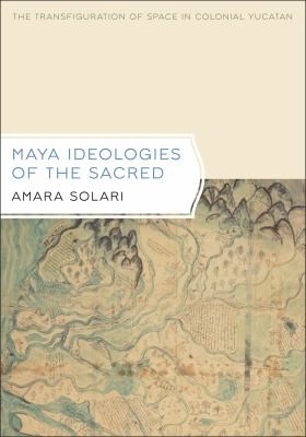 Cover of Maya Ideologies Of The Sacred The Transfiguration Of Space In Colonial Yucatan