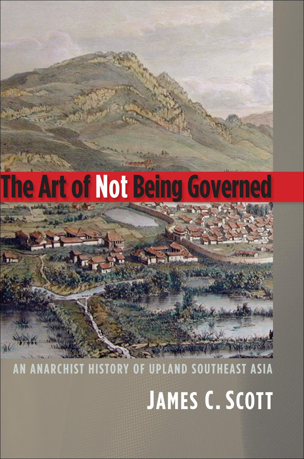 Cover of The Art of Not Being Governed : An Anarchist History of Upland Southeast Asia