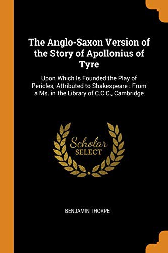 Cover of The Anglo-Saxon Version of the Story of Apollonius of Tyre : Upon Which Is Founded the Play of Pericles, Attributed to Shakespeare