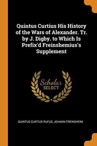 Cover of Quintus Curtius His History of the Wars of Alexander. Tr. by J. Digby. to Which Is Prefix'd Freinshemius's Supplement