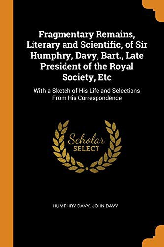 Cover of Fragmentary Remains, Literary and Scientific, of Sir Humphry, Davy, Bart., Late President of the Royal Society, Etc