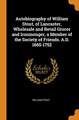 Cover of Autobiography of William Stout, of Lancaster, Wholesale and Retail Grocer and Ironmonger, a Member of the Society of Friends. A.D. 1665-1752