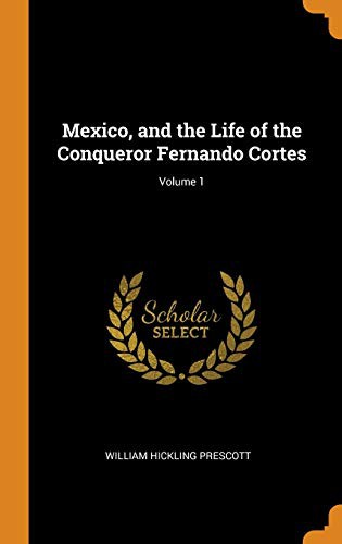 Cover of Mexico, and the Life of the Conqueror Fernando Cortes; Volume 1
