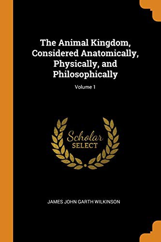 Cover of The Animal Kingdom, Considered Anatomically, Physically, and Philosophically; Volume 1
