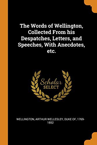 Cover of The Words of Wellington, Collected From his Despatches, Letters, and Speeches, With Anecdotes, etc.