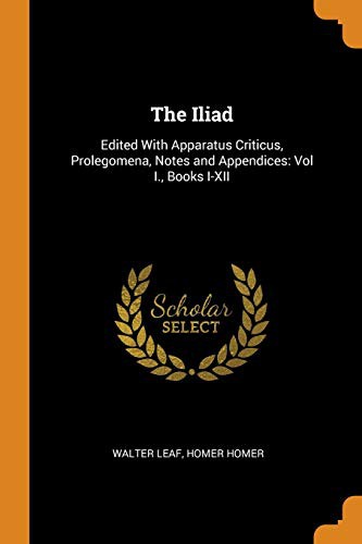 Cover of The Iliad : Edited With Apparatus Criticus, Prolegomena, Notes and Appendices