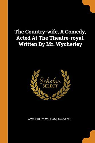 Cover of The Country-wife, A Comedy, Acted At The Theatre-royal. Written By Mr. Wycherley