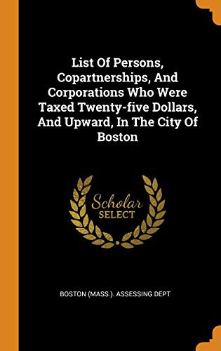 Cover of List Of Persons, Copartnerships, And Corporations Who Were Taxed Twenty-five Dollars, And Upward, In The City Of Boston