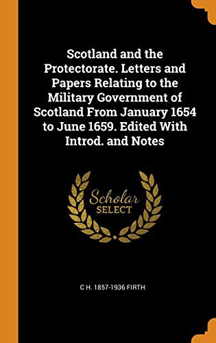 Cover of Scotland and the Protectorate. Letters and Papers Relating to the Military Government of Scotland From January 1654 to June 1659. Edited With Introd. and Notes