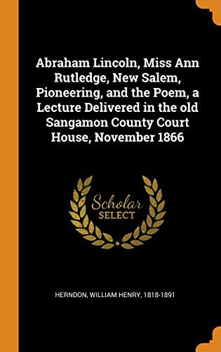 Cover of Abraham Lincoln, Miss Ann Rutledge, New Salem, Pioneering, and the Poem, a Lecture Delivered in the old Sangamon County Court House, November 1866