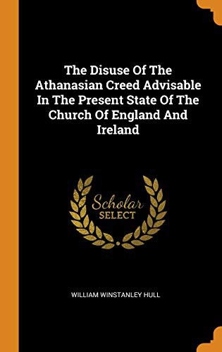 Cover of The Disuse of the Athanasian Creed Advisable in the Present State of the Church of England and Ireland