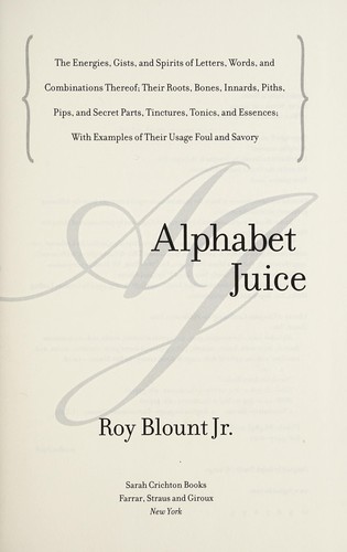 Cover of Alphabet Juice: The Energies, Gists, and Spirits of Letters, Words, and Combinations Thereof; Their Roots, Bones, Innards, Piths, Pips, and Secret Parts, Tinctures, Tonics, and Essences; With Examples of Their Usage Foul and Savory