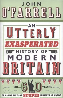 Cover of An Utterly Exasperated History of Modern Britain Or 60 Years of Making the Same Stupid Mistakes as Always John OFarrell
