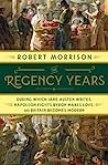 Cover of The Regency Years: During Which Jane Austen Writes, Napoleon Fights, Byron Makes Love, and Britain Becomes Modern