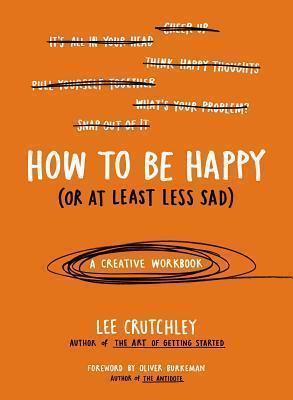 Cover of How to Be Happy (Or at Least Less Sad)