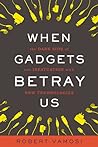 Cover of When Gadgets Betray Us: The Dark Side of Our Infatuation With New Technologies