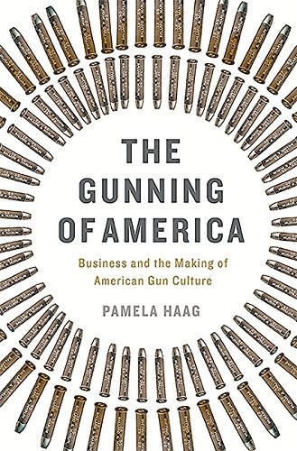 Cover of The Gunning of America: Business and the Making of American Gun Culture