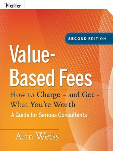 Cover of Value-Based Fees: How to Charge - And Get - What You're Worth