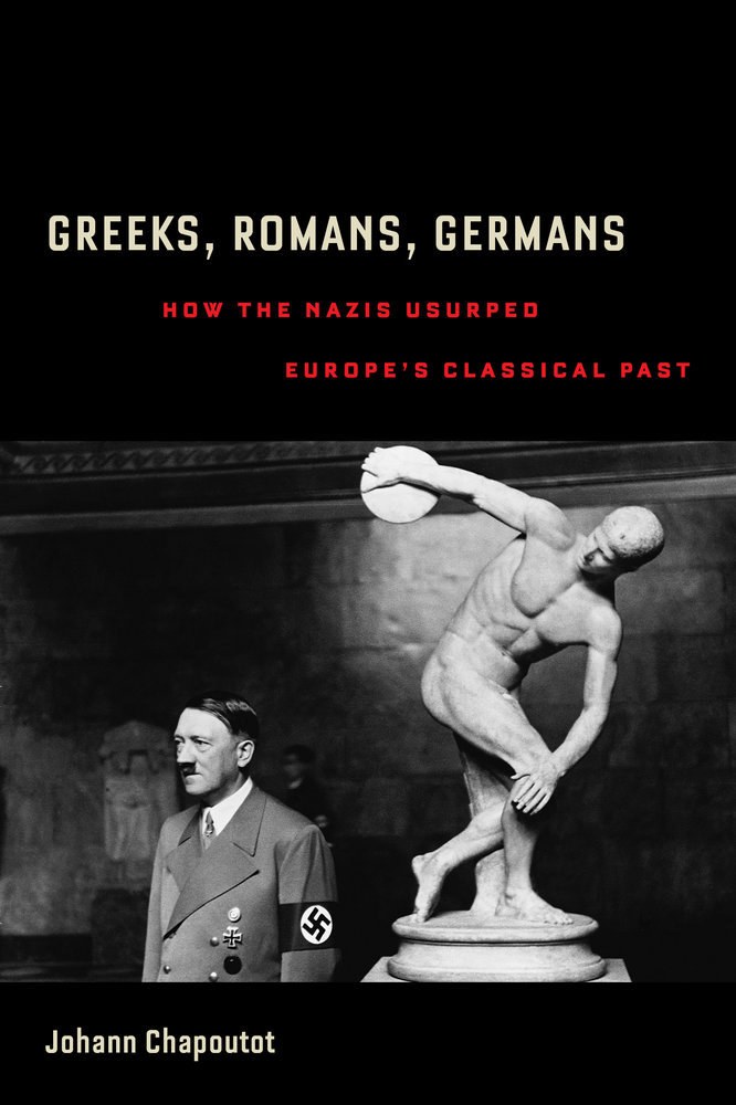 Cover of Greeks, Romans, Germans: How the Nazis Usurped Europe's Classical Past