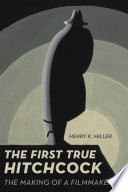 Cover of The First True Hitchcock: The Making of a Filmmaker