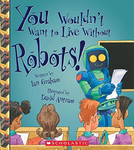 Cover of You Wouldn't Want to Live Without Robots!