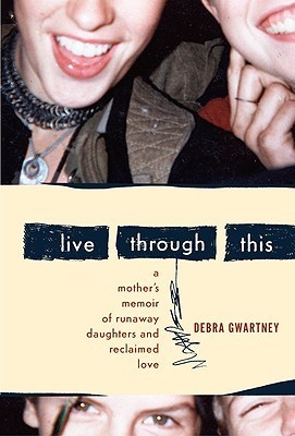Cover of Live Through This: A Mother's Memoir of Runaway Daughters and Reclaimed Love