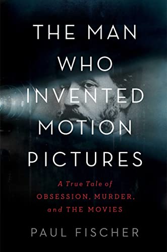 Cover of The Man Who Invented Motion Pictures: A True Tale of Obsession, Murder, and the Movies