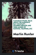 Cover of Canadian Wilds; Tells about the Hudson's Bay Company, Nothern Indians and Their Modes of Hunting, Trapping, Etc