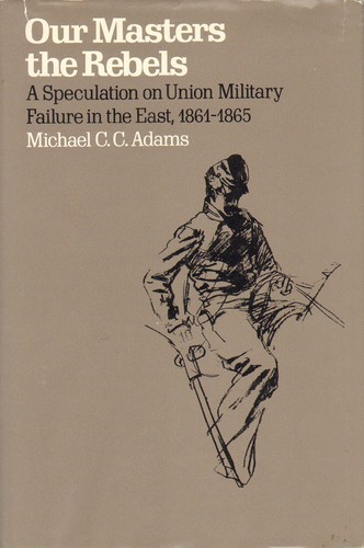 Cover of Our Masters the Rebels: A Speculation on Union Military Failure in the East, 1861-1865