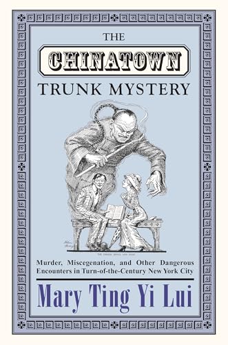 Cover of The Chinatown Trunk Mystery: Murder, Miscegenation, and Other Dangerous Encounters in Turn-of-the-Century New York City