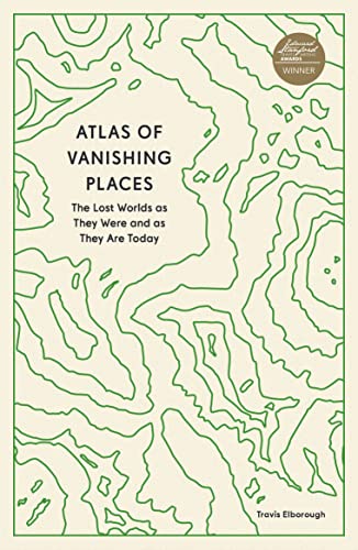 Cover of Atlas of Vanishing Places: The Lost Worlds as They Were and as They Are Today