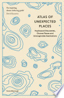 Cover of Atlas of Unexpected Places: Haphazard Discoveries, Chance Places and Unimaginable Destinations