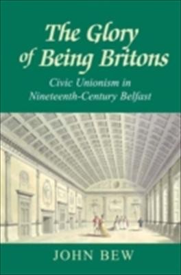 Cover of The Glory Of Being Britons Civic Unionism In Nineteenthcentury Belfast