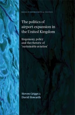 Cover of The Politics Of Airport Expansion In The United Kingdom Hegemony Policy And The Rhetoric Of Sustainable Aviation