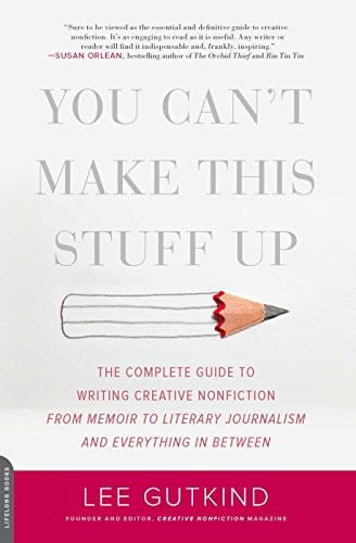 Cover of You Can't Make This Stuff Up: The Complete Guide to Writing Creative Nonfiction--from Memoir to Literary Journalism and Everything in Between
