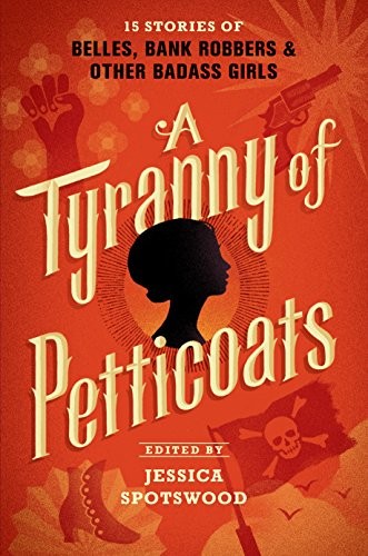 Cover of A Tyranny of Petticoats: 15 Stories of Belles, Bank Robbers & Other Badass Girls