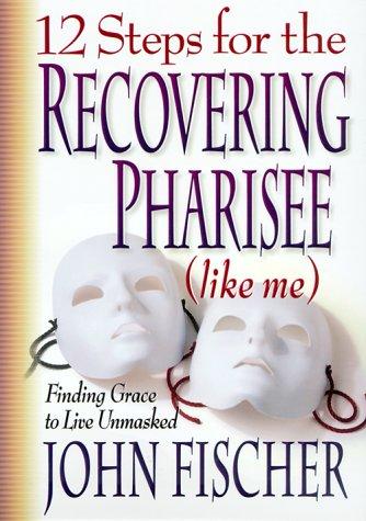 Cover of 12 Steps for the Recovering Pharisee (like me)