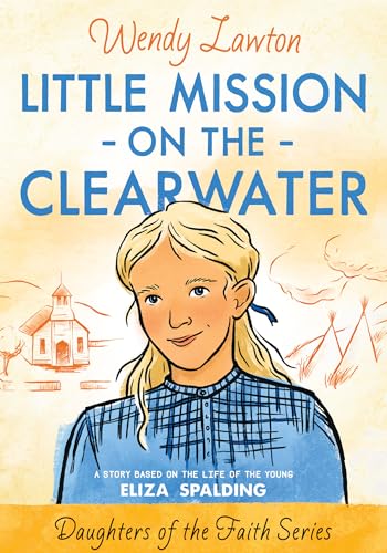 Cover of Little Mission on the Clearwater: A Story Based on the Life of Young Eliza Spalding