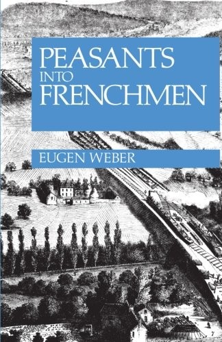 Cover of Peasants into Frenchmen: The Modernization of Rural France, 1870-1914