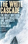 Cover of The White Cascade: The Great Northern Railway Disaster and America's Deadliest Avalanche