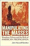 Cover of Manipulating the Masses: Woodrow Wilson and the Birth of American Propaganda